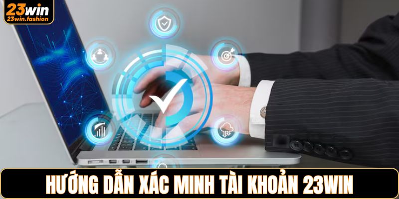 Hướng dẫn các bước xác thực nhanh tại nhà cái 23WIN