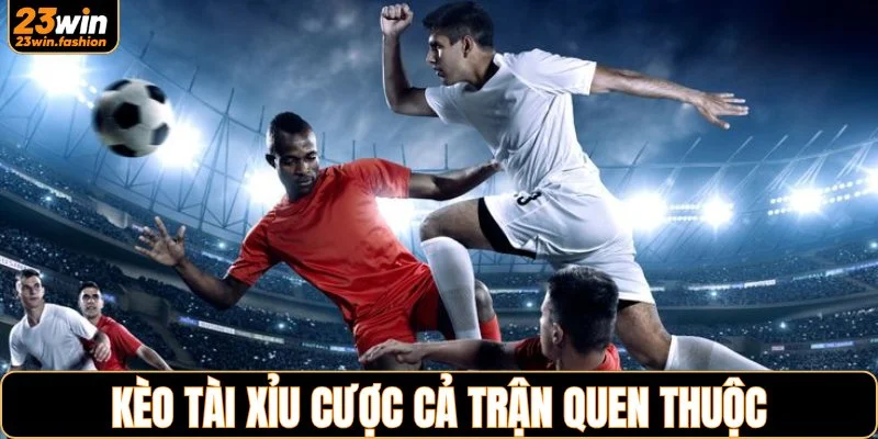 Kèo tài xỉu cược cả trận quen thuộc