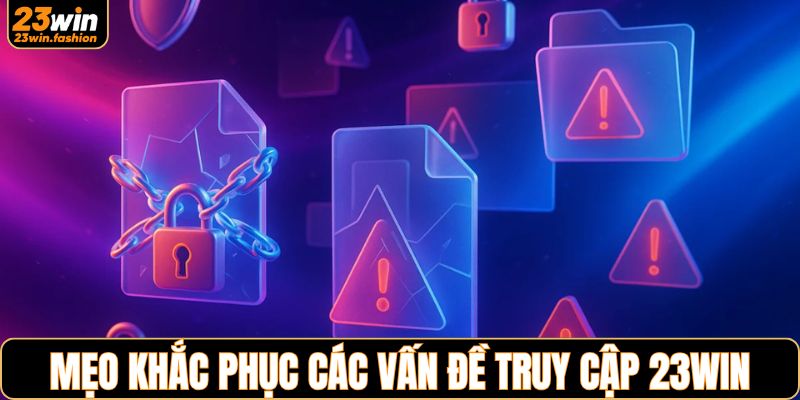 Mẹo khắc phục các vấn đề khi truy cập nhà cái 23WIN