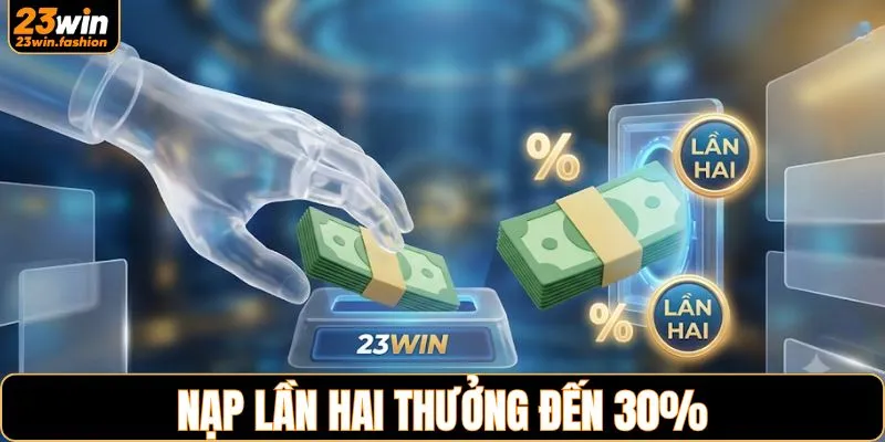 Nạp lần hai thưởng đến 30%