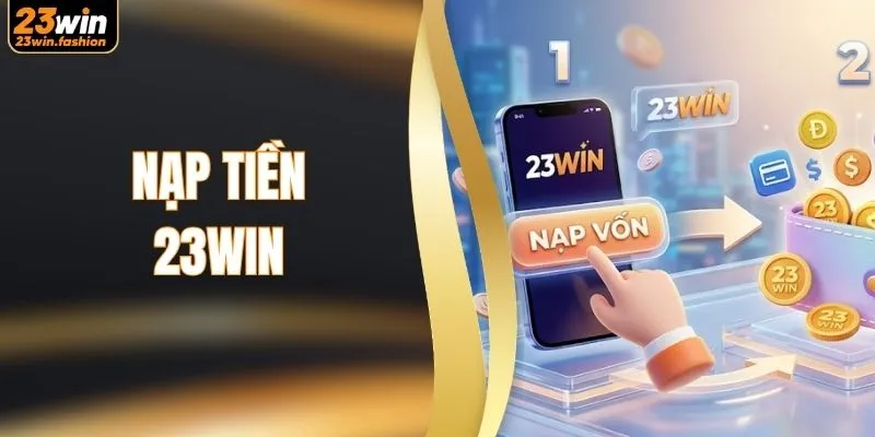 Hướng Dẫn Nạp Tiền 23WIN Siêu Tốc Chỉ Với 3 Bước Cơ bản