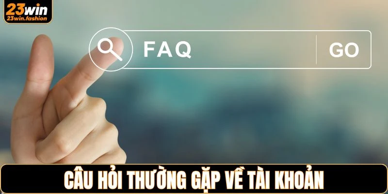 Những câu hỏi thường gặp về 23WIN liên quan đến tài khoản