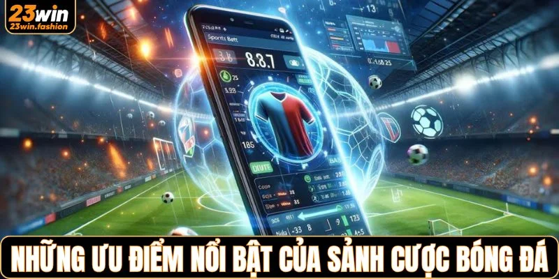 Những ưu điểm nổi bật của sảnh cược bóng đá