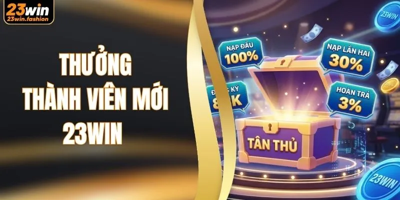 Thưởng Thành Viên Mới 23WIN - Tập Hợp Ưu Đãi Khủng
