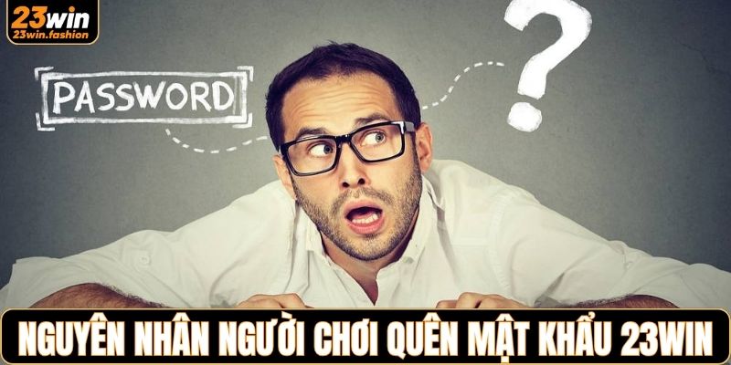 Tìm hiểu nguyên nhân hội viên quên mật khẩu 23WIN