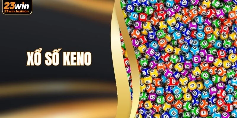 Xổ Số Keno - Quy Trình Quay Số Và Trả Thưởng Tại 23WIN