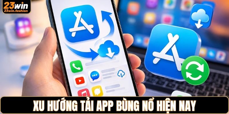 Xu hướng tải ứng dụng 23WIN bùng nổ hiện nay