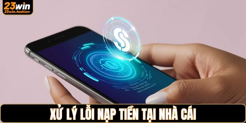 Xử lý lỗi nạp tiền thường gặp tại hệ thống